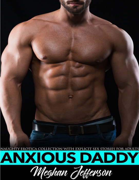 Anxious Daddy - Naughty Erotica Collection with Explicit Sex Stories for Adults
