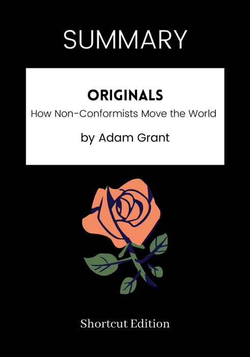 SUMMARY - Originals: How Non-Conformists Move the World by Adam Grant