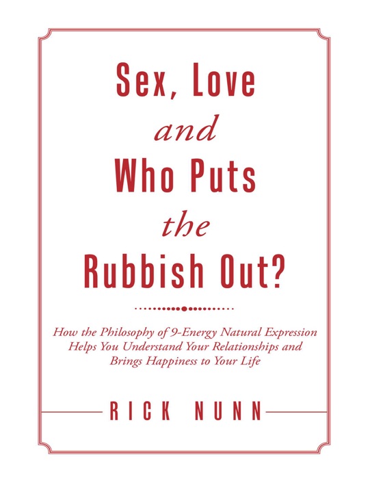 Sex, Love and Who Puts the Rubbish Out?: How the Philosophy of 9 - Energy Natural Expression Helps You Understand Your Relationships and Brings Happiness to Your Life