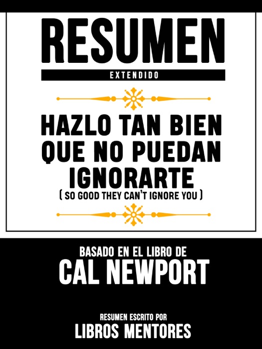 Resumen Extendido: Hazlo Tan Bien Que No Puedan Ignorarte (So Good They Can’t Ignore You) - Basado En El Libro De Cal Newport