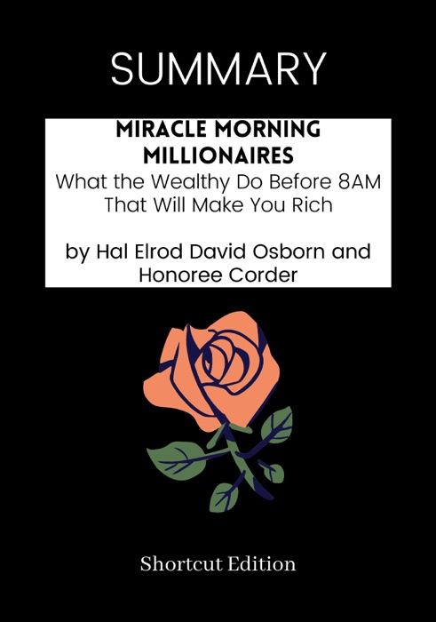 SUMMARY - Miracle Morning Millionaires: What the Wealthy Do Before 8AM That Will Make You Rich by Hal Elrod David Osborn and Honoree Corder