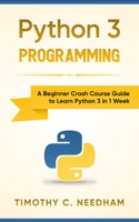 Python 3 Programming: A Beginner Crash Course Guide to Learn Python 3 in 1 Week