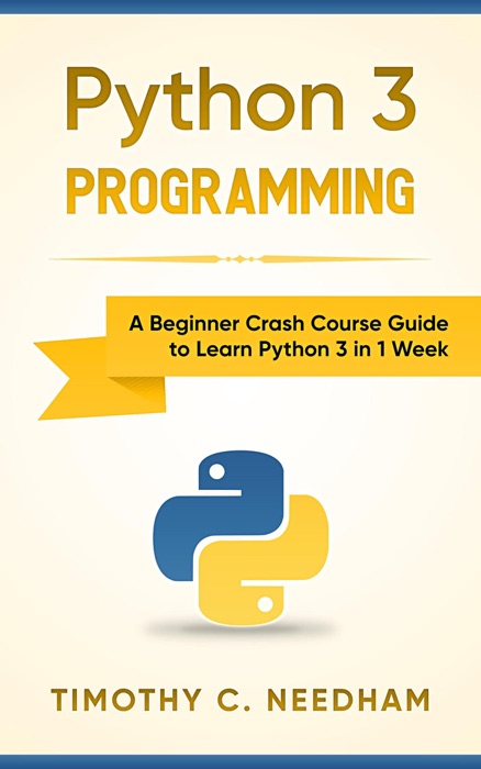 Python 3 Programming: A Beginner Crash Course Guide to Learn Python 3 in 1 Week