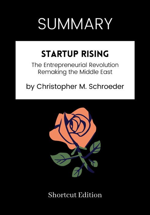 SUMMARY -  Startup Rising: The Entrepreneurial Revolution Remaking the Middle East by Christopher M. Schroeder