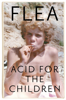 Acid For The Children - The autobiography of Flea, the Red Hot Chili Peppers legend - Flea