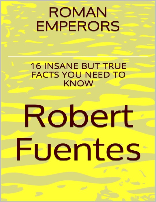 Roman Emperors: 16 Insane But True Facts You Need to Know