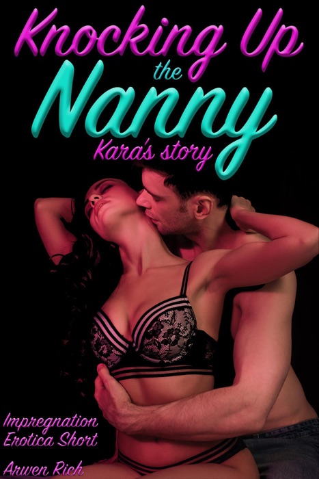 Knocking Up The Nanny: Kara's Story (Impregnation Erotica Short)