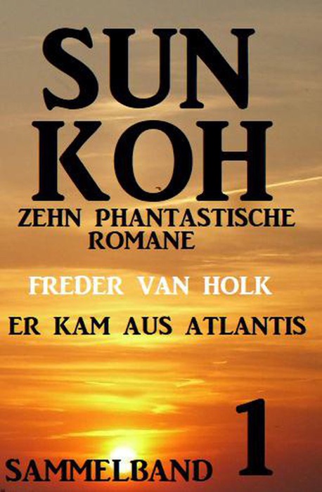 Er kam aus Atlantis: Sun Koh Sammelband 1 - Zehn phantastische Romane