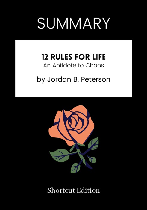 SUMMARY - 12 Rules for Life: An Antidote to Chaos by Jordan B. Peterson