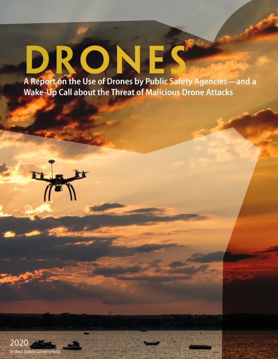 Drones A Report on the Use of Drones by Public Safety Agencies – and a Wake-Up Call about the Threat of Malicious Drone Attacks 2020