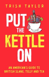 Put the Kettle On: An American’s Guide to British Slang, Telly and Tea
