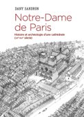 Notre-Dame de Paris. Histoire et archéologie d'une cathédrale (XIIe-XIVe siècle) - Dany Sandron