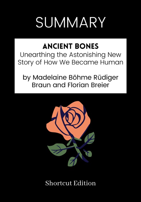 SUMMARY - Ancient Bones: Unearthing the Astonishing New Story of How We Became Human by Madelaine Böhme Rüdiger Braun and Florian Breier