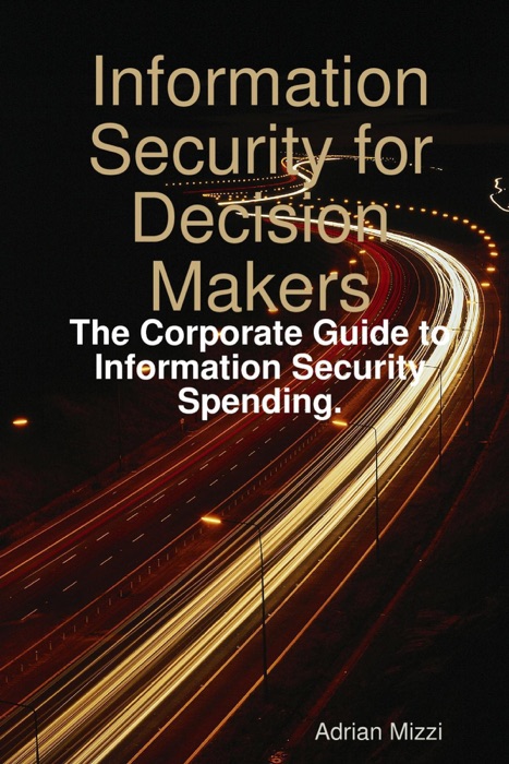 Information Security for Decision Makers: The Corporate Guide to Infermation Security Spending