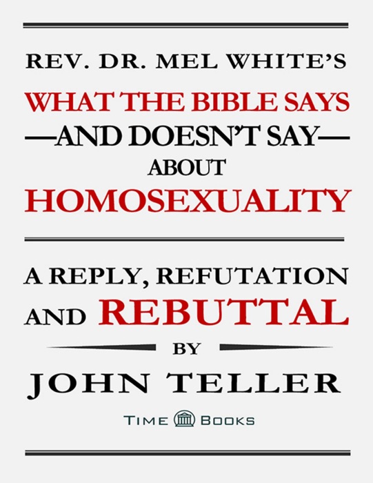 Rev. Dr. Mel White’s What the Bible Says and Doesn’t Say About Homosexuality: A Reply, Refutation and Rebuttal