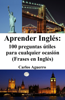 Aprender Inglés: 100 preguntas útiles para cualquier ocasión (Frases en Inglés) - Carlos Aguerro