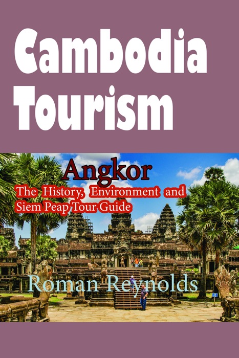 Cambodia Tourism: The History, Environment and Siem Peap Tour Guide