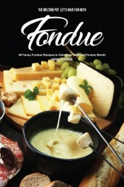 The Melting Pot: Let's Have Fun with Fondue : 40 Fancy Fondue Recipes to Celebrate National Fondue Month