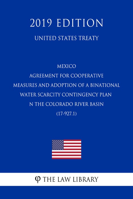 Mexico - Agreement for Cooperative Measures and Adoption of a Binational Water Scarcity Contingency Plan in the Colorado River Basin (17-927.1) (United States Treaty)