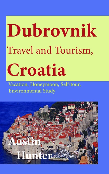 Dubrovnik Travel and Tourism, Croatia: Vacation, Honeymoon, Self-tour, Environmental Study