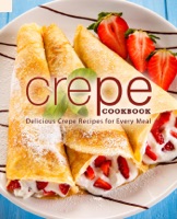 Crepe Cookbook: Delicious Crepe Recipes for Every Meal