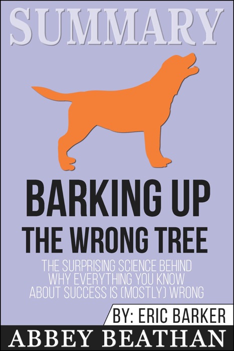 Summary: Barking up the Wrong Tree: The Surprising Science Behind Why Everything You Know About Success Is (Mostly) Wrong