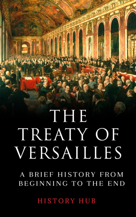 The Treaty of Versailles: A Brief History from Beginning to the End