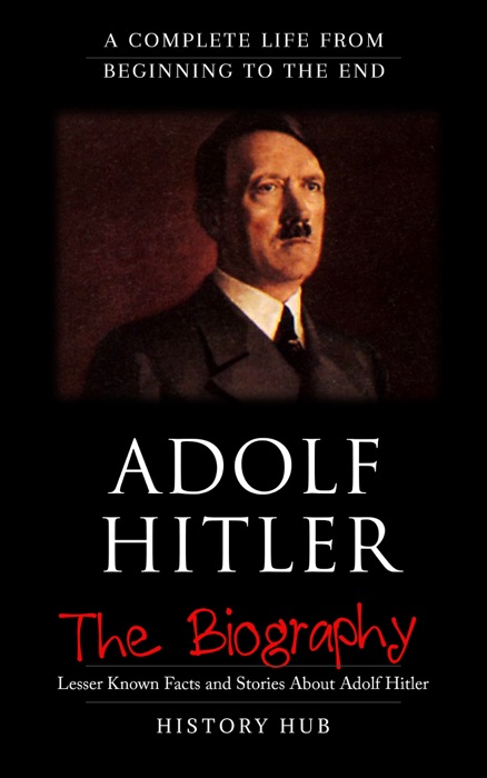 Adolf Hitler: The Biography (A Complete Life from Beginning to the End)