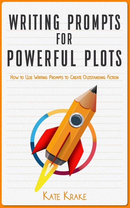 Writing Prompts for Powerful Plots: How to Use Writing Prompts to Create Outstanding Fiction