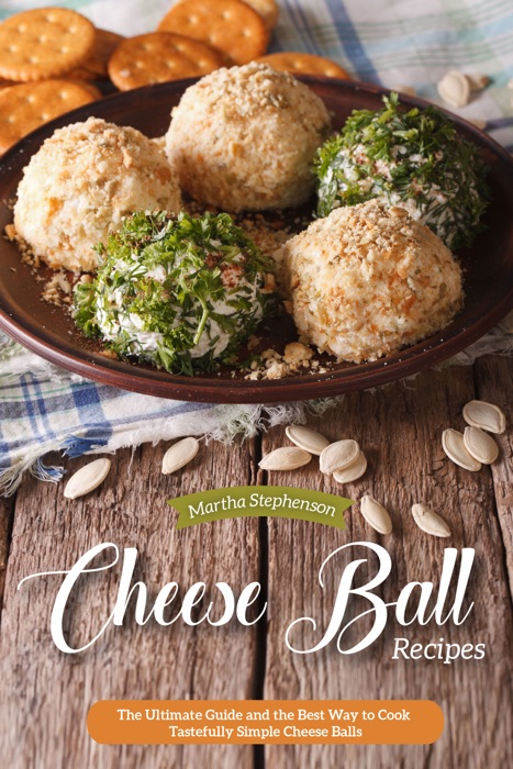 Cheese Ball Recipes: The Ultimate Guide and the Best Way to Cook Tastefully Simple Cheese Balls