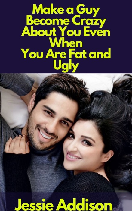 Make a Guy Become Crazy About You Even When You Are Fat and Ugly