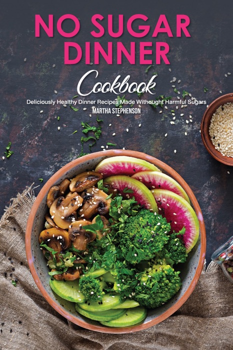 No Sugar Dinner Cookbook: Deliciously Healthy Dinner Recipes Made Withought Harmful Sugars