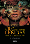 As 100 Melhores Lendas do Folclore Brasileiro - A. S. Franchini