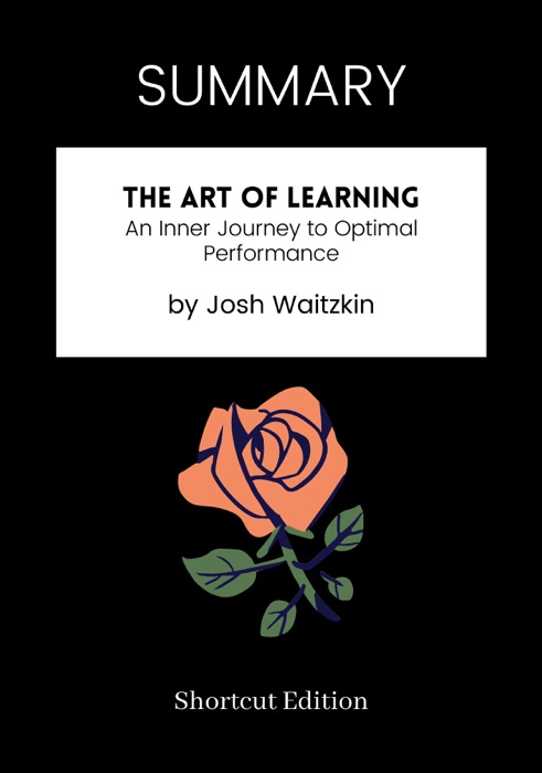 SUMMARY -  The Art of Learning: An Inner Journey to Optimal Performance by Josh Waitzkin