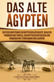 Das Alte Ägypten: Ein fesselnder Führer zur ägyptischen Geschichte, den alten Pyramiden und Tempeln, zur ägyptischen Mythologie und Pharaonen wie Tutanchamun und Kleopatra - Captivating History