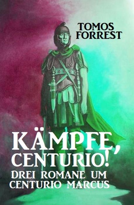 Kämpfe, Centurio! Drei Romane um Centurio Marcus