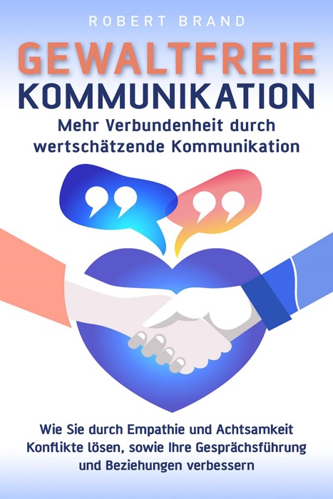 Gewaltfreie Kommunikation - Mehr Verbundenheit durch wertschätzende Kommunikation - Wie Sie durch Empathie und Achtsamkeit Konflikte lösen, sowie Ihre Gesprächsführung und Beziehungen verbessern