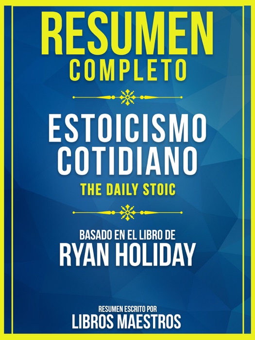 Resumen Completo: Estoicismo Cotidiano (The Daily Stoic) - Basado En El Libro De Ryan Holiday