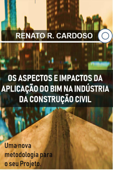 Os Aspectos e Impactos da Aplicação do BIM na Industria da Construção Civil - Renato R. Cardoso