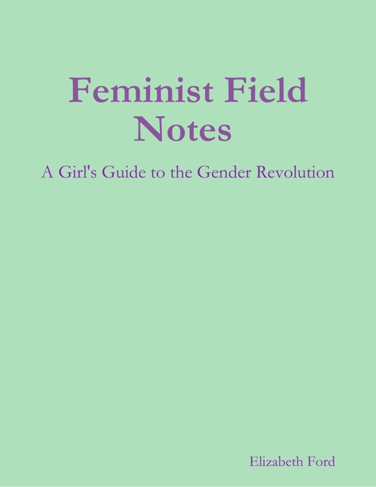 Feminist Field Notes : A Girl's Guide to the Gender Revolution