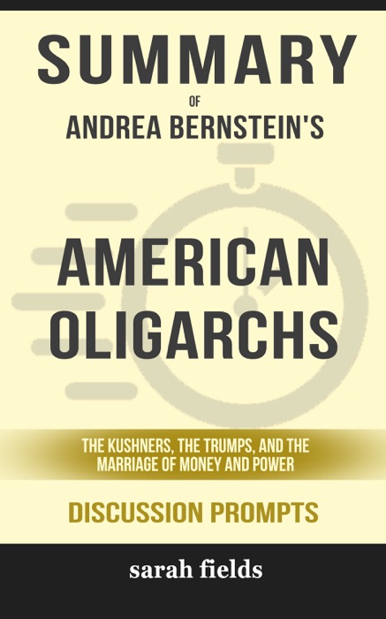 Summary of American Oligarchs: The Kushners, the Trumps, and the Marriage of Money and Power by Andrea Bernstein (Discussion Prompts)
