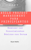 Agile Project Management para Principiantes: Dominar los Conocimientos Básicos con Scrum - Bryan Mathis