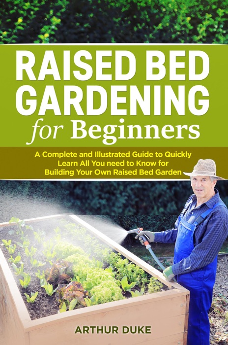 Raised Bed Gardening for Beginners: A Complete and Illustrated Guide to Quickly Learn All You Need to Know for Building Your Own Raised Bed Garden