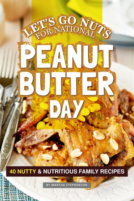 Let's Go Nuts for National Peanut Butter Day: 40 Nutty & Nutritious Family Recipes
