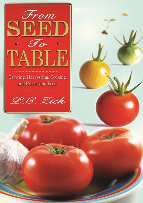 From Seed to Table: Growing, Harvesting, Cooking, and Preserving Food