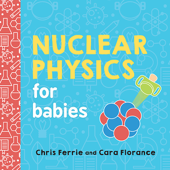 Nuclear Physics for Babies - Chris Ferrie & Cara Florance