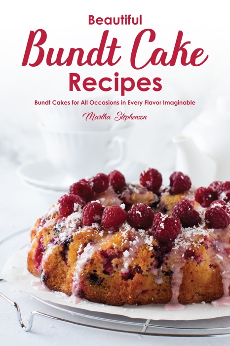 Beautiful Bundt Cake Recipes: Bundt Cakes for All Occasions in Every Flavor Imaginable