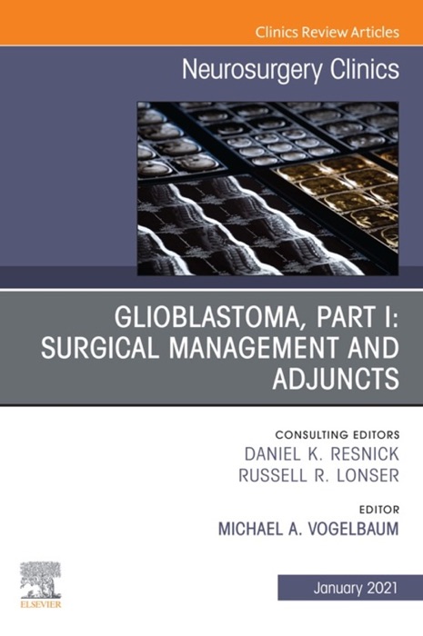 Glioblastoma, Part I: Surgical Management and Adjuncts, An Issue of Neurosurgery Clinics of North America, E-Book