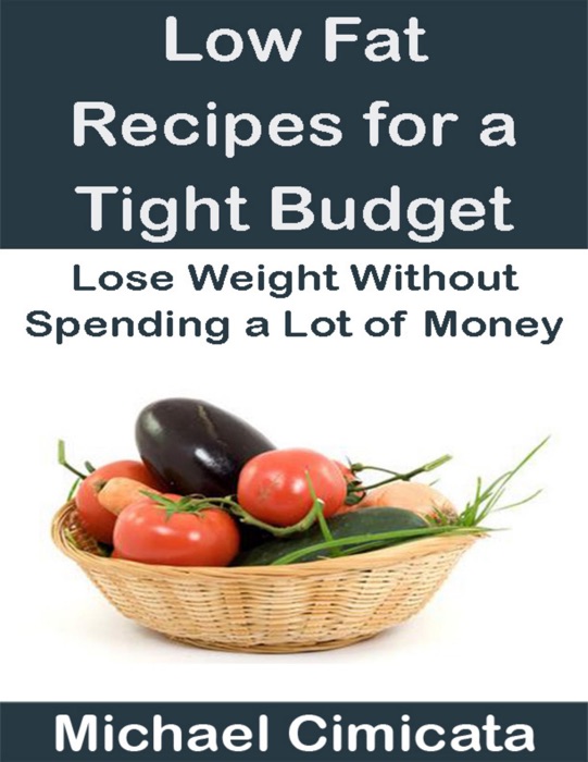 Low Fat Recipes for a Tight Budget: Lose Weight Without Spending a Lot of Money