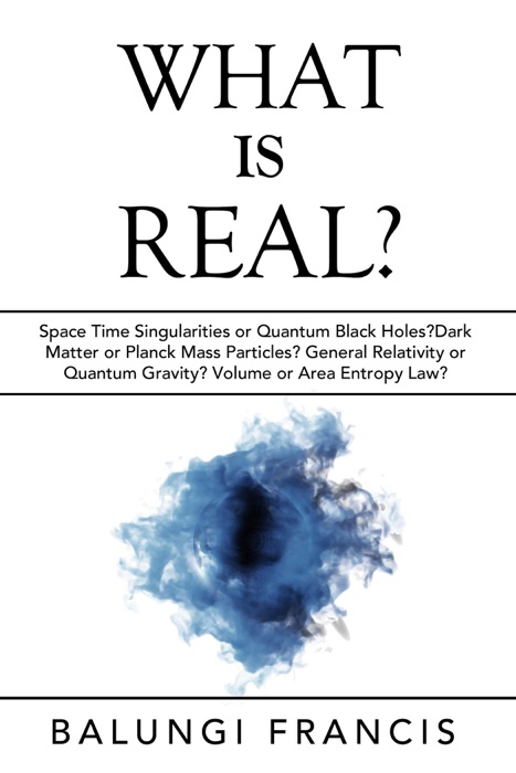 What is Real?:Space Time Singularities or Quantum Black Holes?Dark Matter or Planck Mass Particles? General Relativity or Quantum Gravity? Volume or Area Entropy Law?